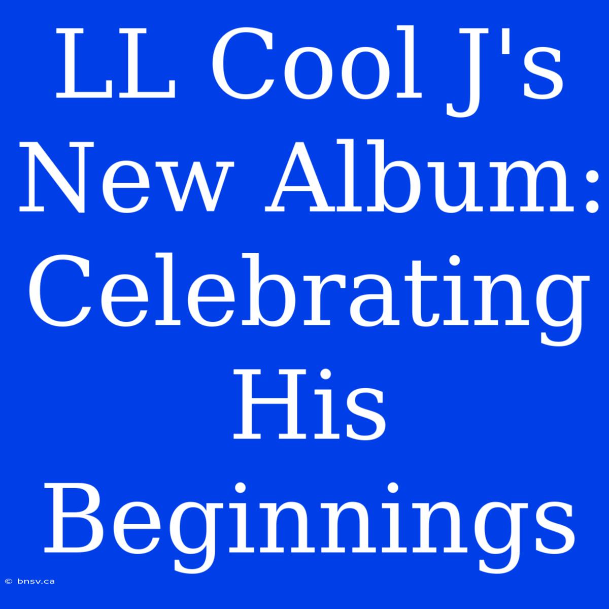 LL Cool J's New Album: Celebrating His Beginnings