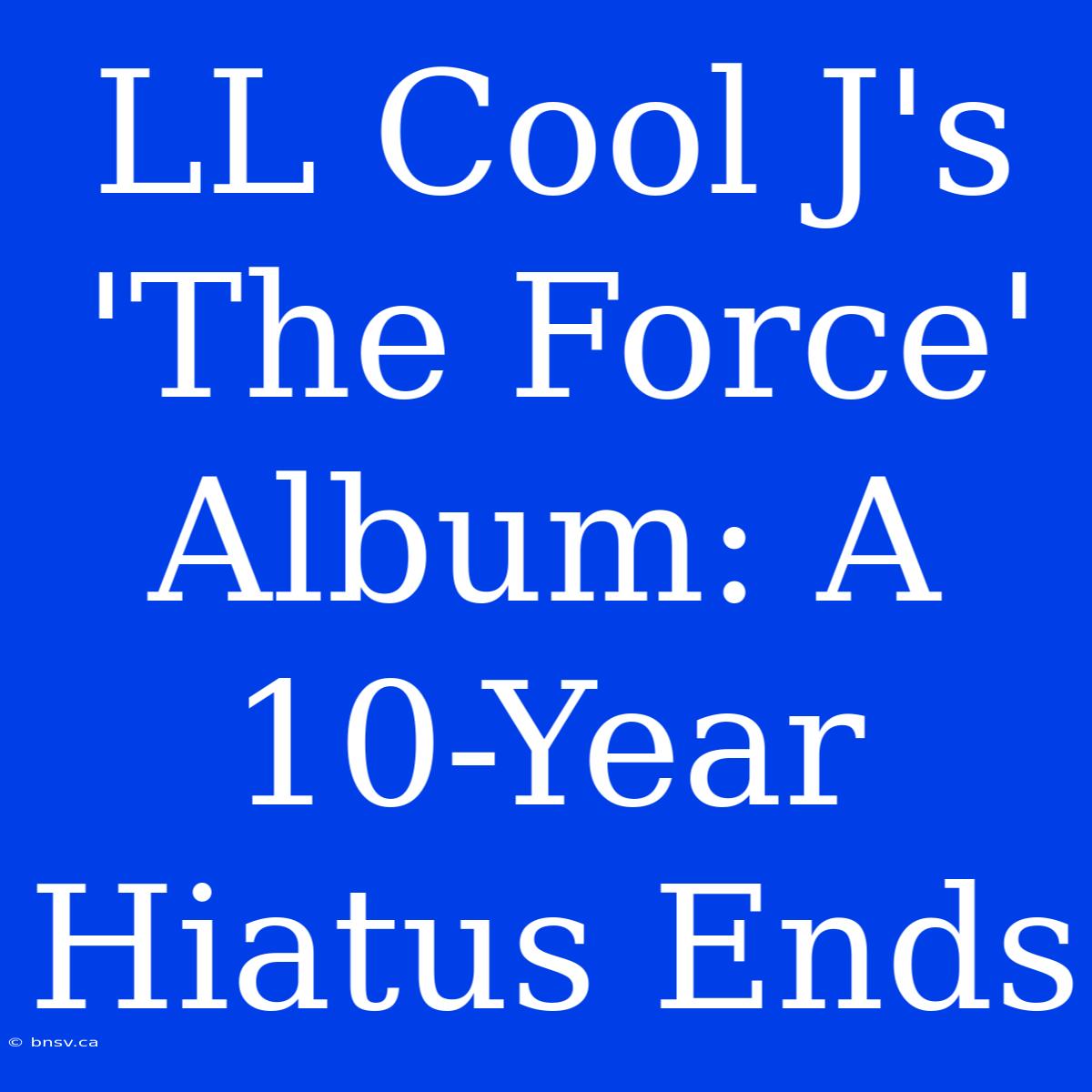 LL Cool J's 'The Force' Album: A 10-Year Hiatus Ends