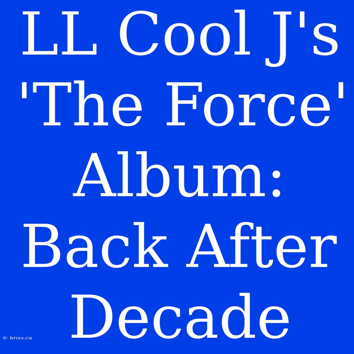 LL Cool J's 'The Force' Album: Back After Decade