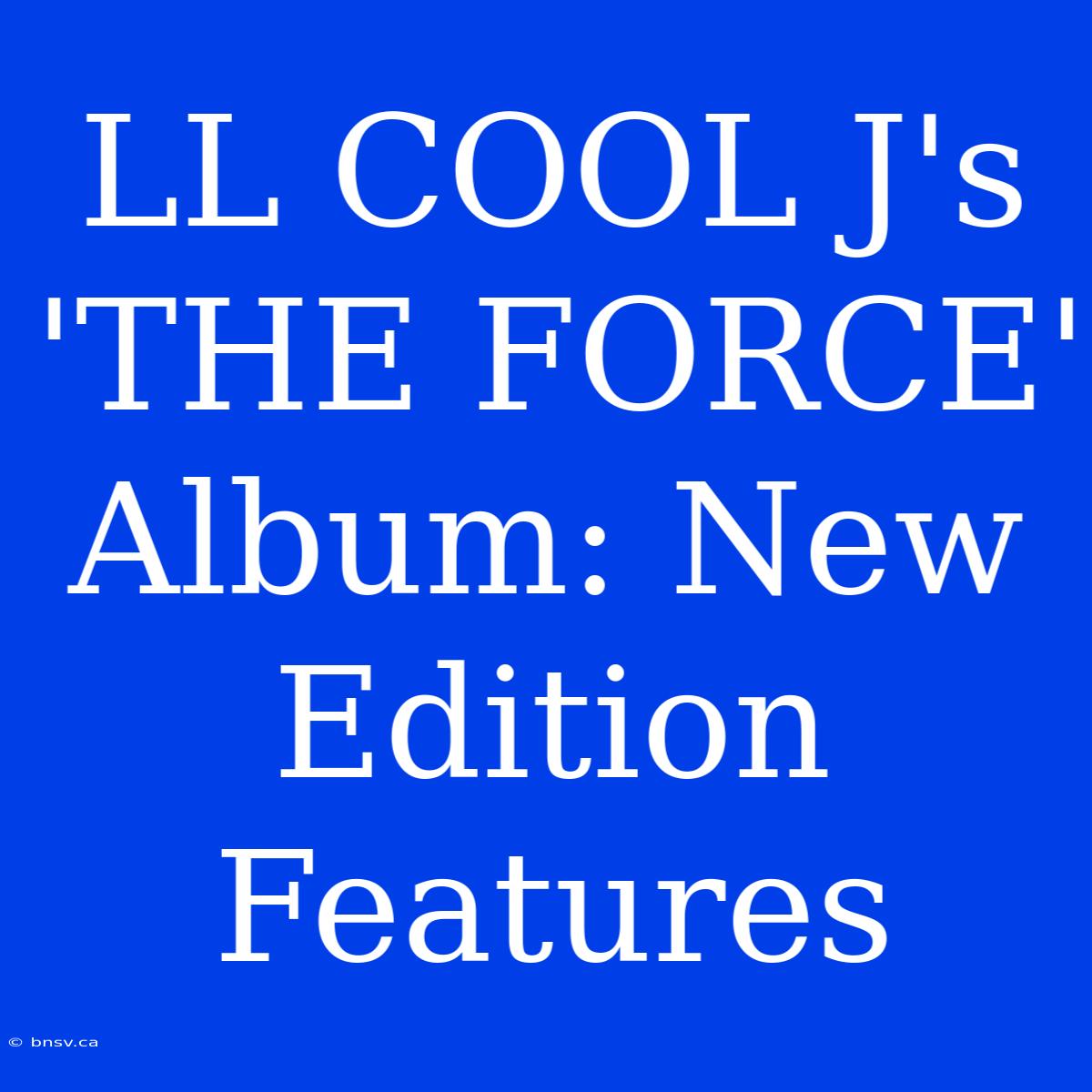 LL COOL J's 'THE FORCE' Album: New Edition Features