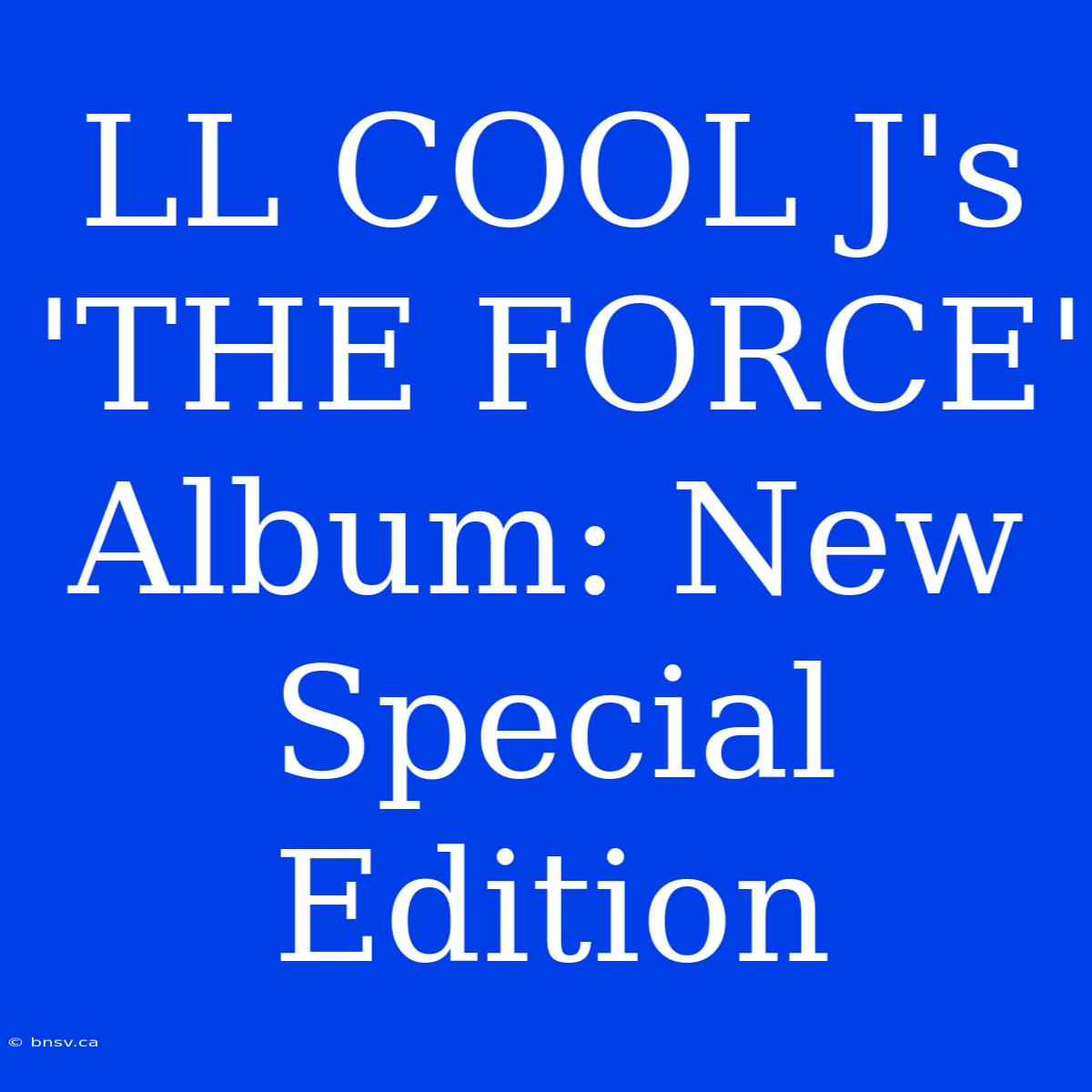 LL COOL J's 'THE FORCE' Album: New Special Edition