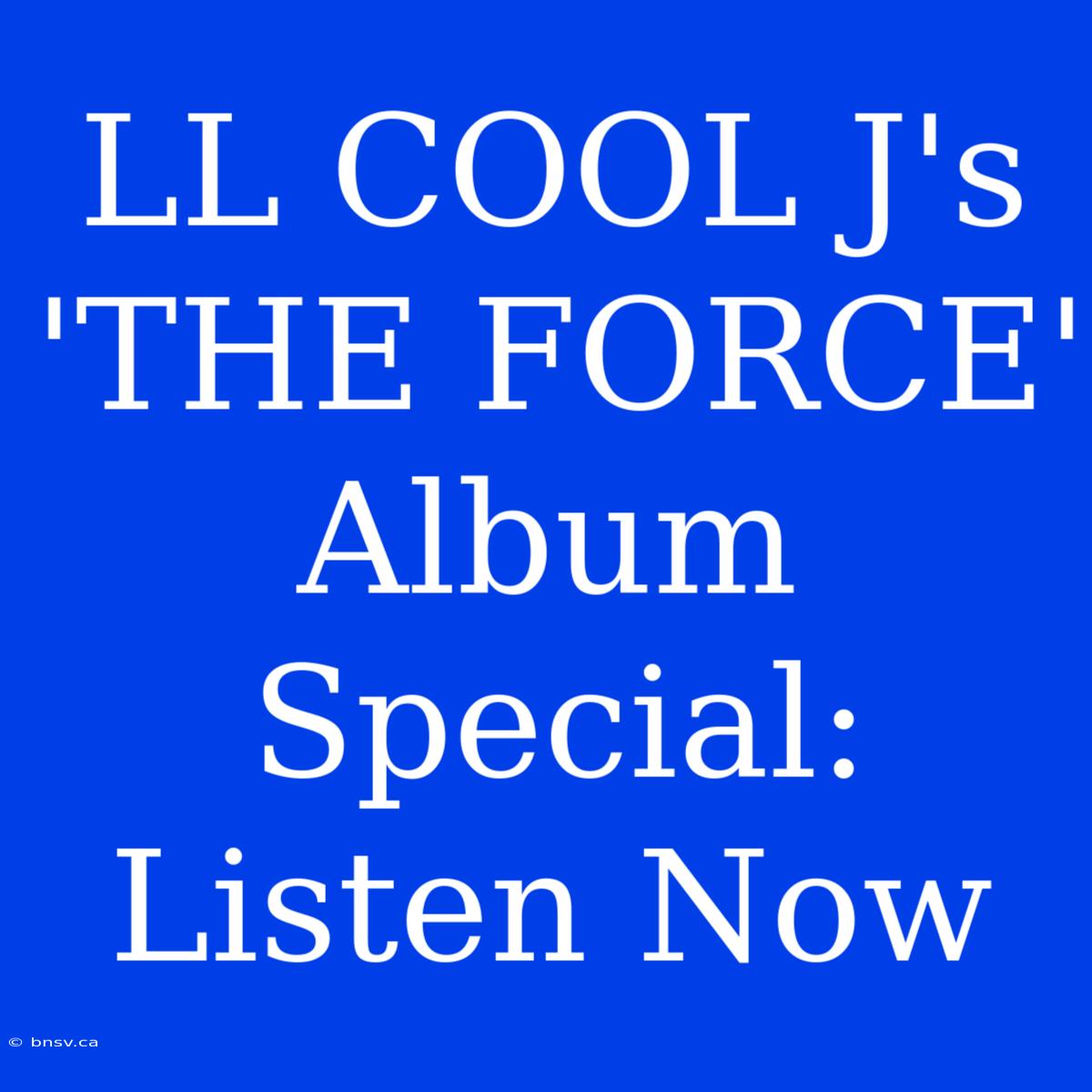 LL COOL J's 'THE FORCE' Album Special: Listen Now