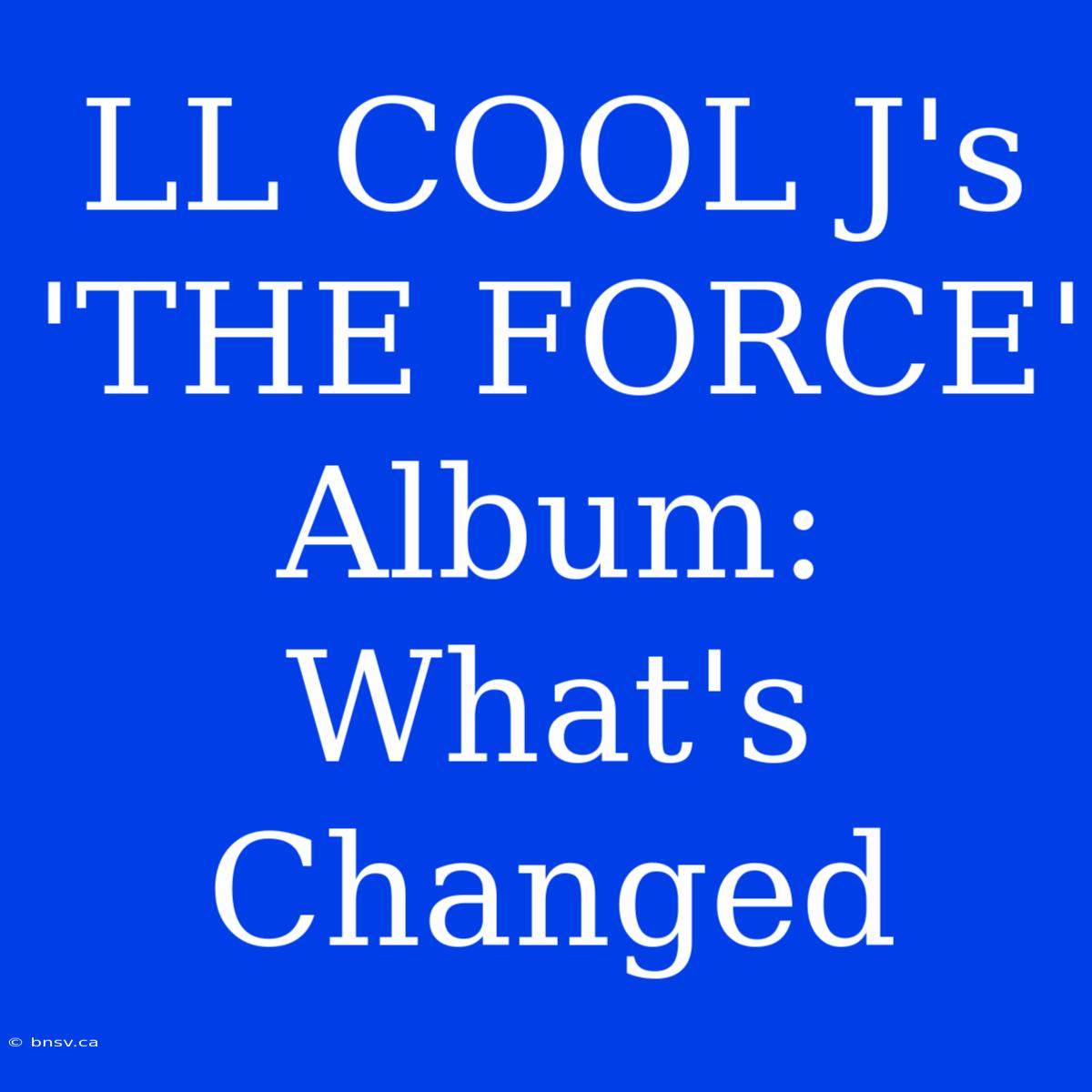 LL COOL J's 'THE FORCE' Album: What's Changed