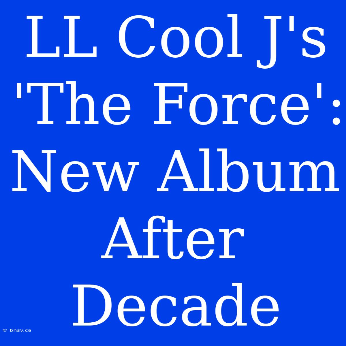 LL Cool J's 'The Force': New Album After Decade