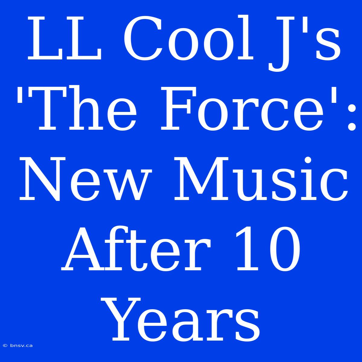 LL Cool J's 'The Force': New Music After 10 Years