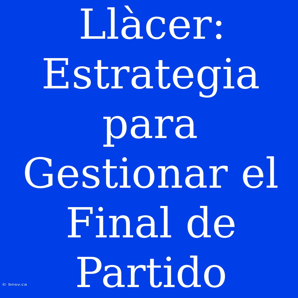 Llàcer: Estrategia Para Gestionar El Final De Partido