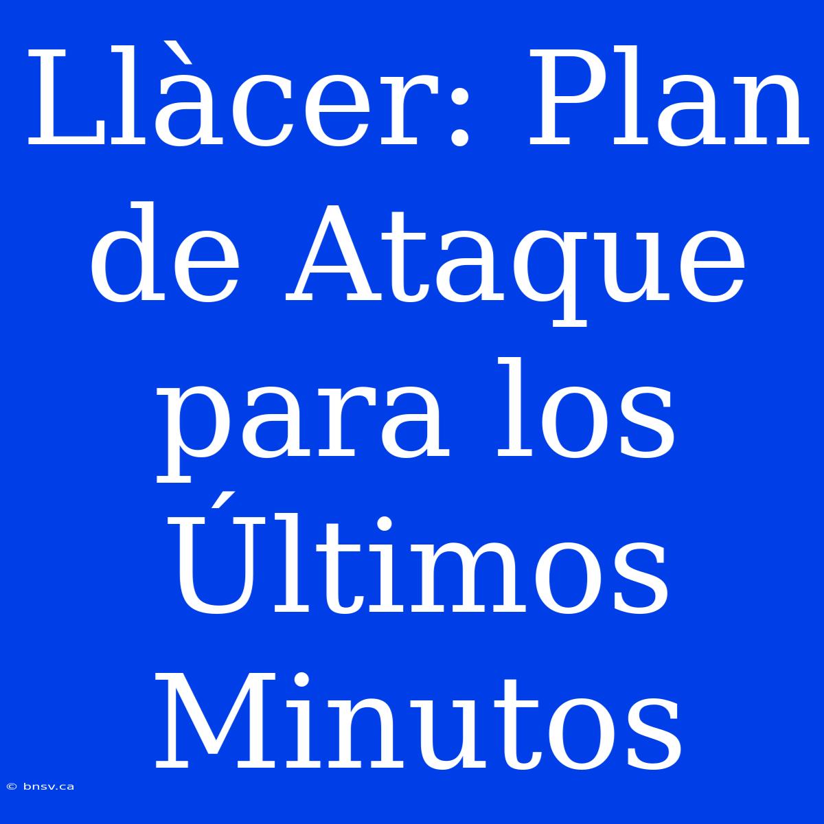 Llàcer: Plan De Ataque Para Los Últimos Minutos