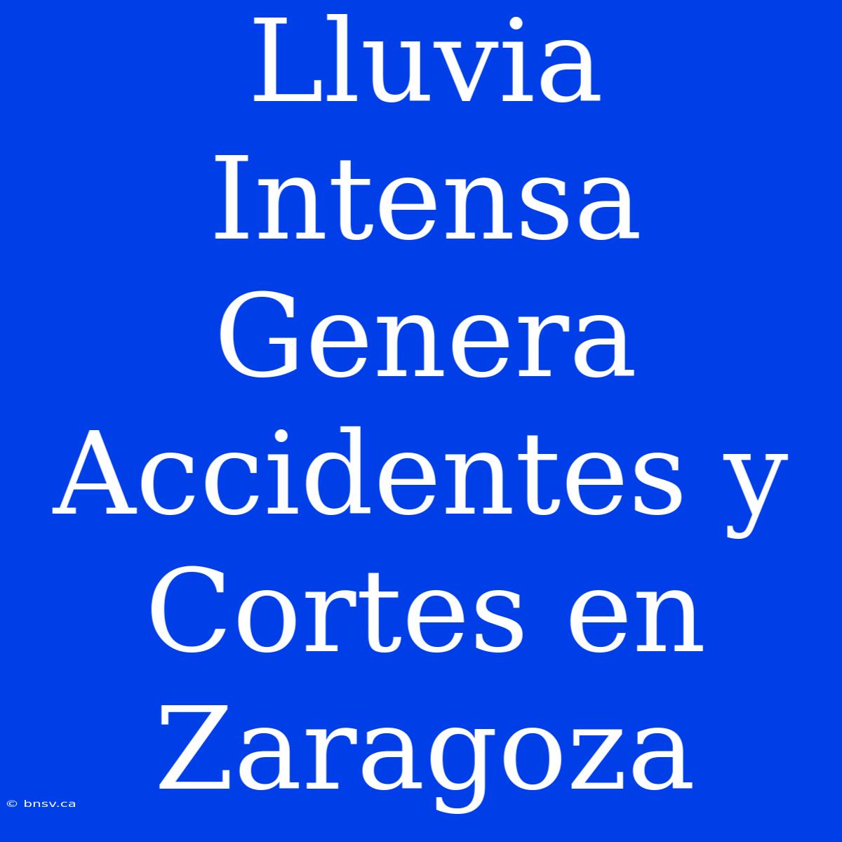 Lluvia Intensa Genera Accidentes Y Cortes En Zaragoza