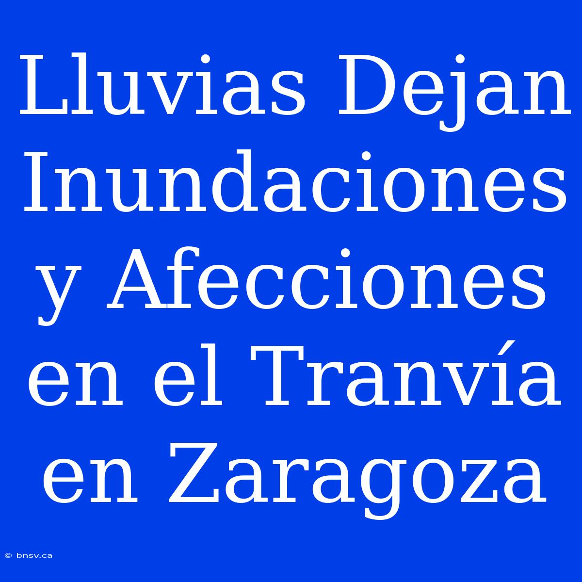 Lluvias Dejan Inundaciones Y Afecciones En El Tranvía En Zaragoza