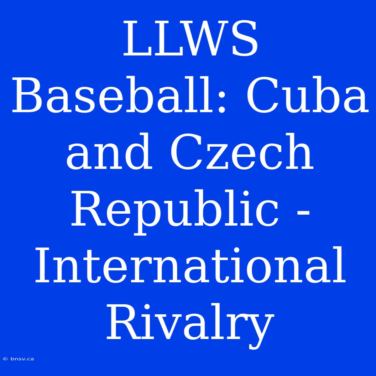 LLWS Baseball: Cuba And Czech Republic - International Rivalry