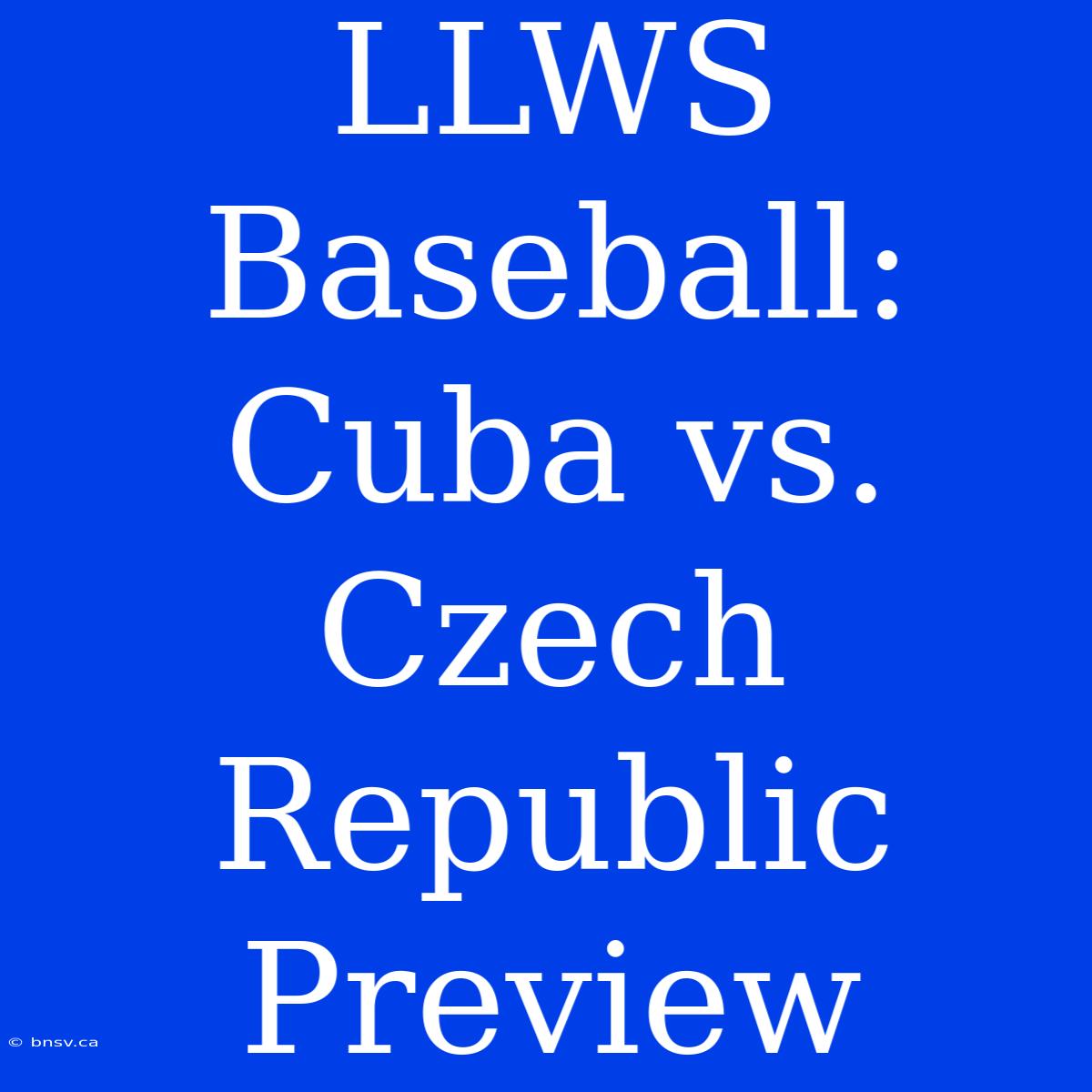 LLWS Baseball: Cuba Vs. Czech Republic Preview