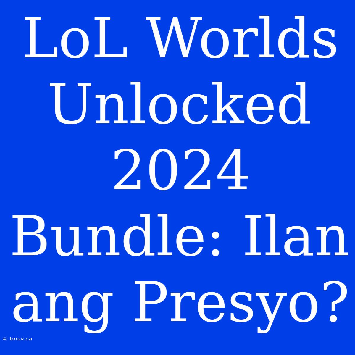 LoL Worlds Unlocked 2024 Bundle: Ilan Ang Presyo?