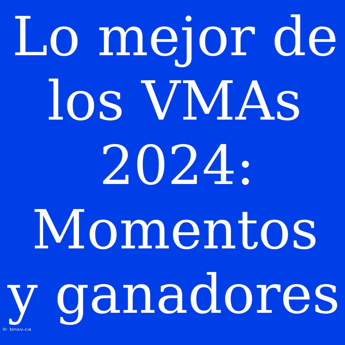 Lo Mejor De Los VMAs 2024: Momentos Y Ganadores