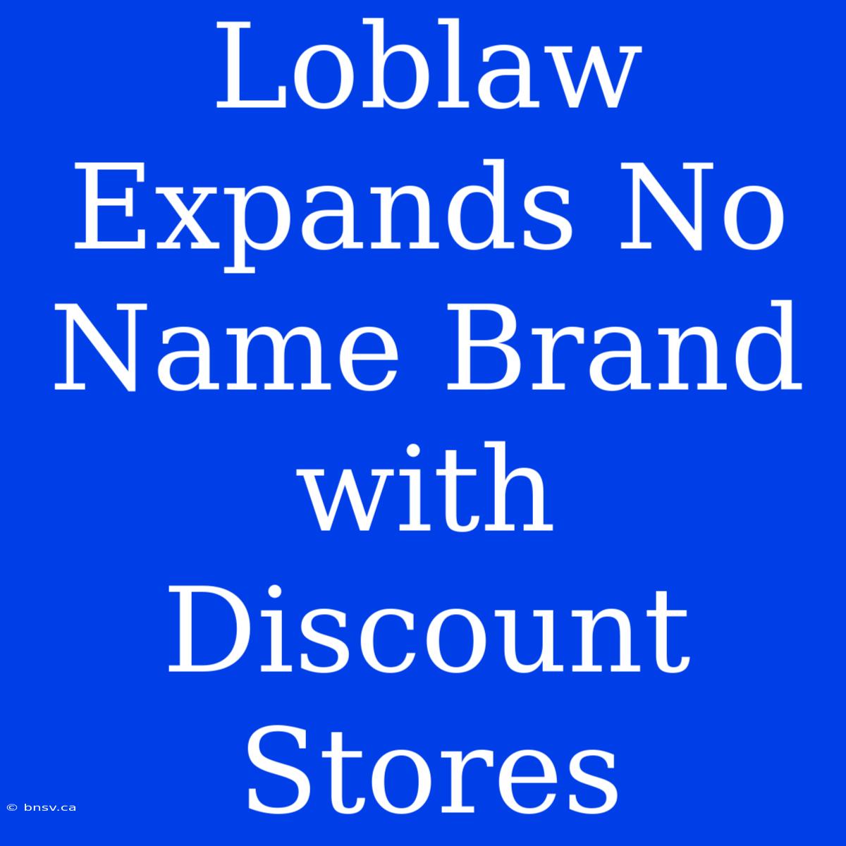 Loblaw Expands No Name Brand With Discount Stores