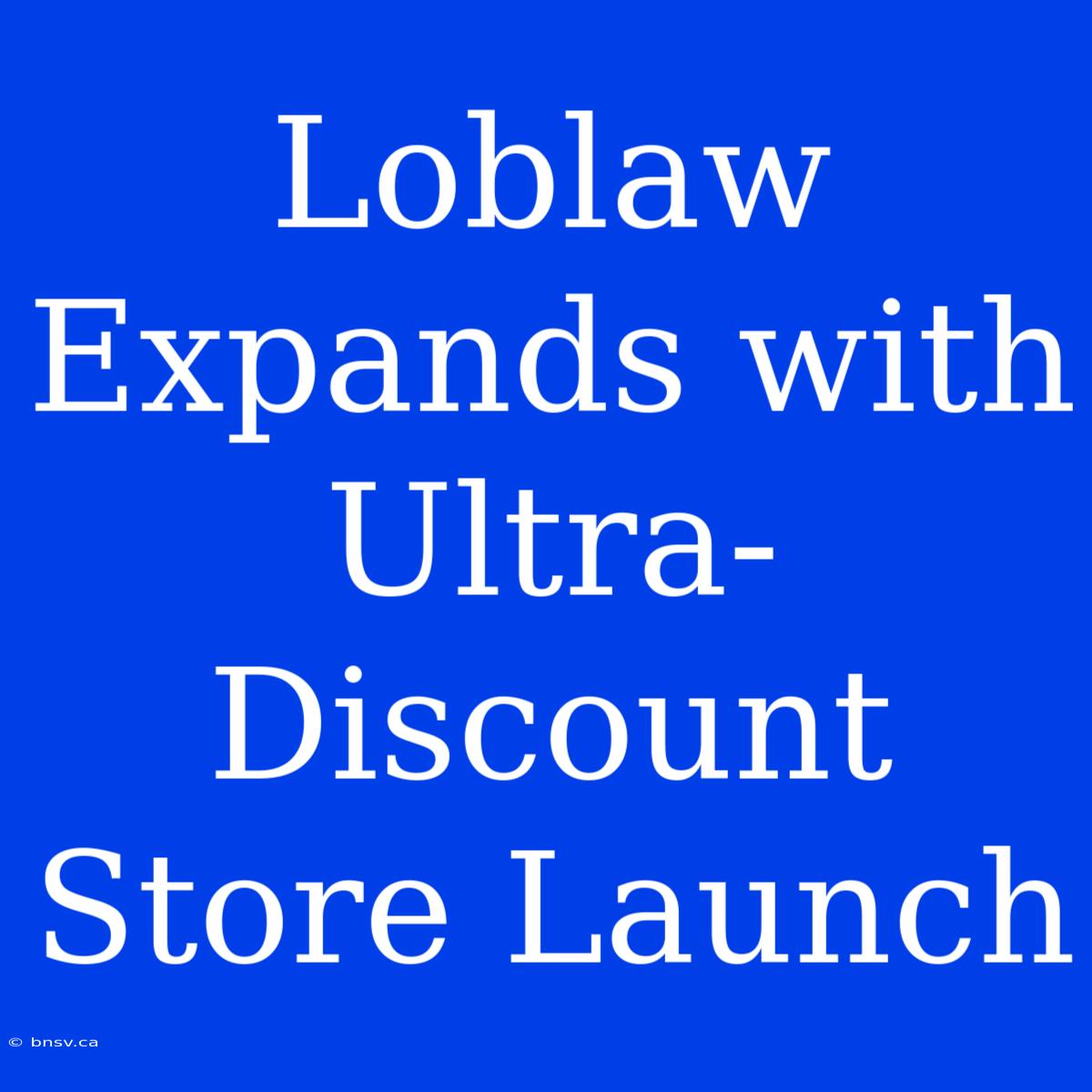 Loblaw Expands With Ultra-Discount Store Launch