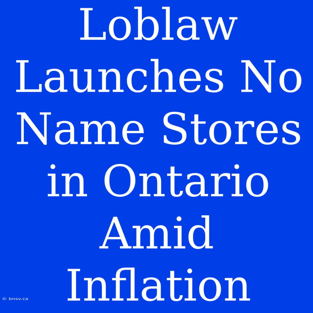 Loblaw Launches No Name Stores In Ontario Amid Inflation