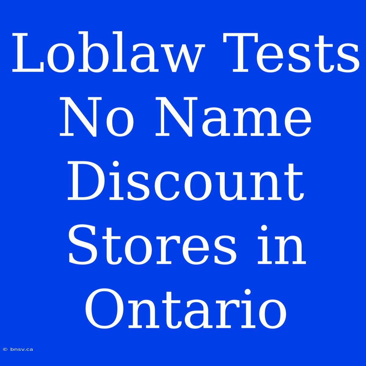 Loblaw Tests No Name Discount Stores In Ontario