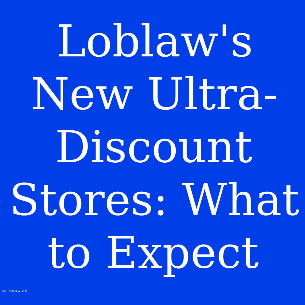 Loblaw's New Ultra-Discount Stores: What To Expect