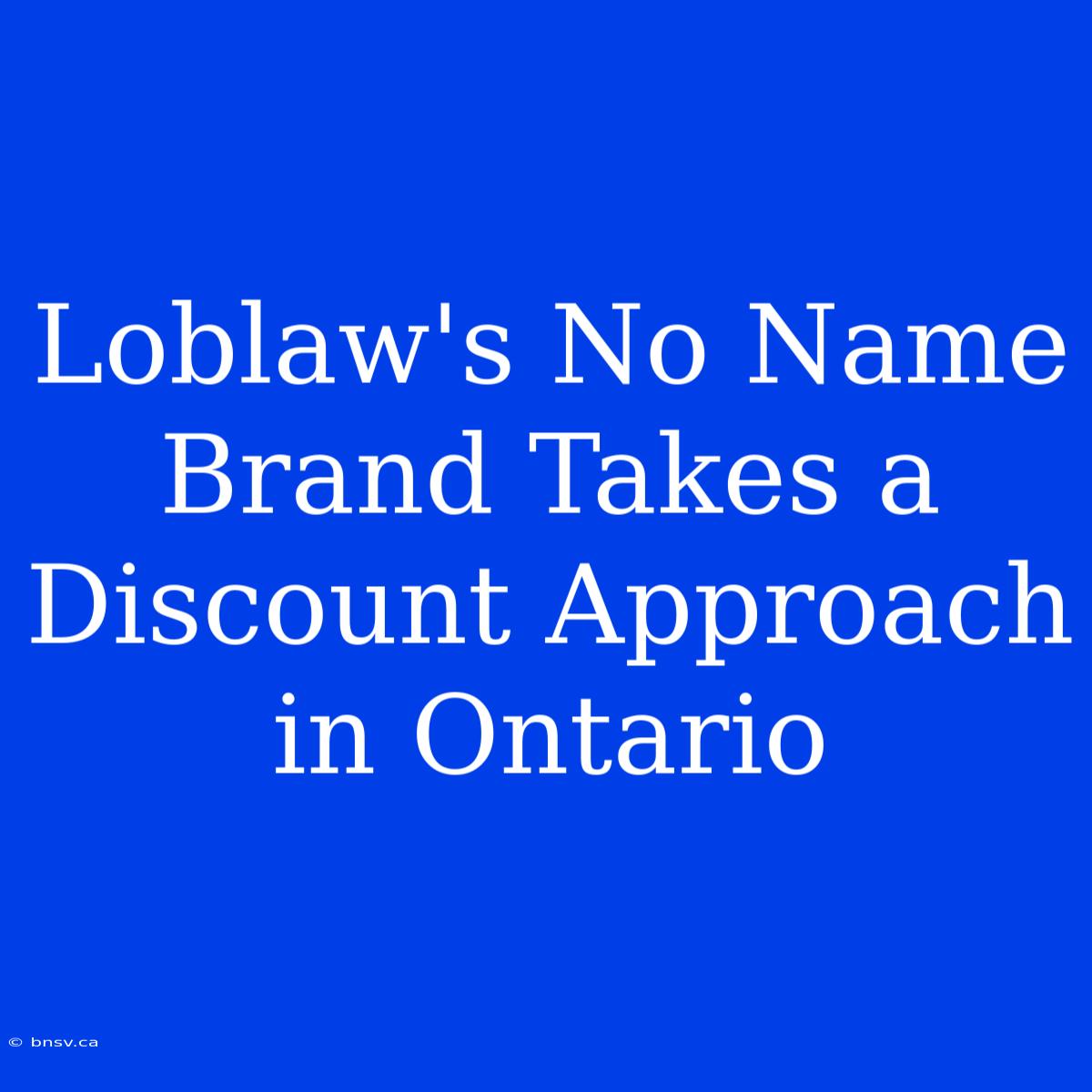 Loblaw's No Name Brand Takes A Discount Approach In Ontario