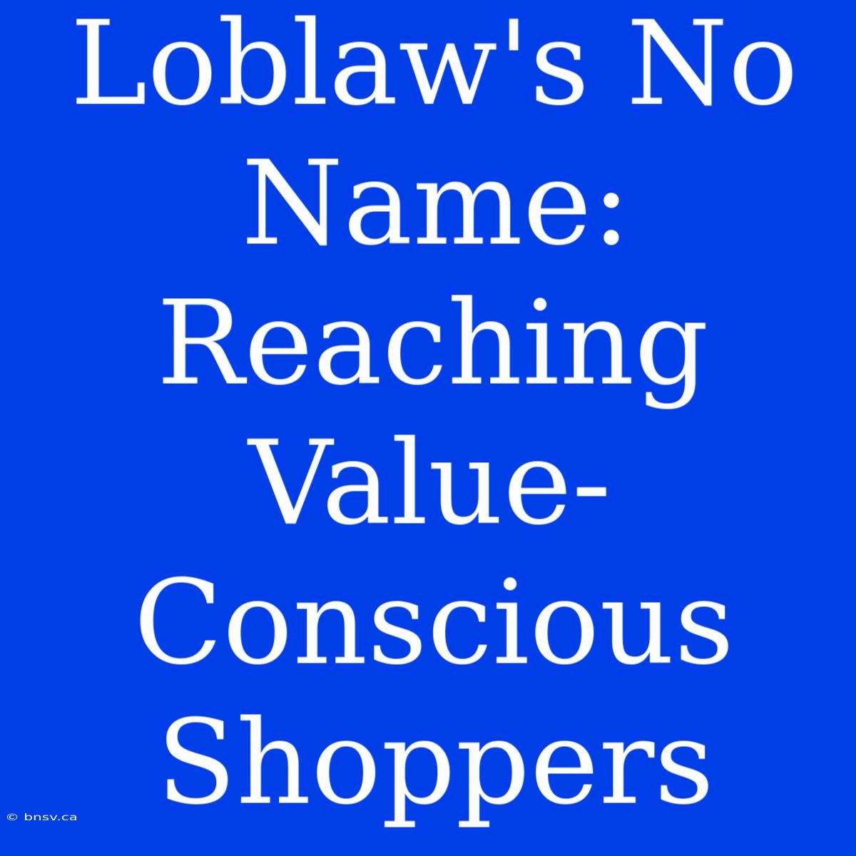 Loblaw's No Name: Reaching Value-Conscious Shoppers