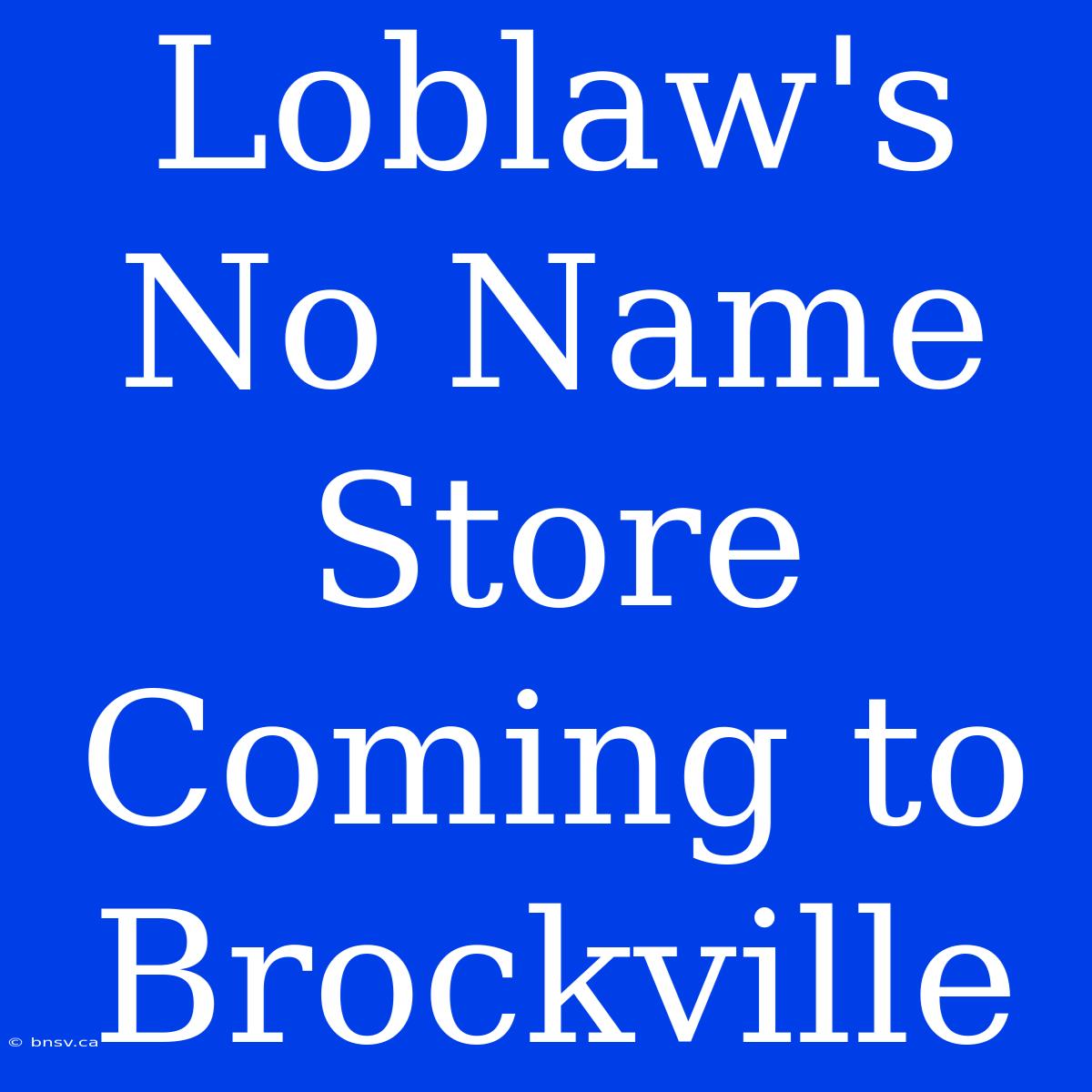 Loblaw's No Name Store Coming To Brockville