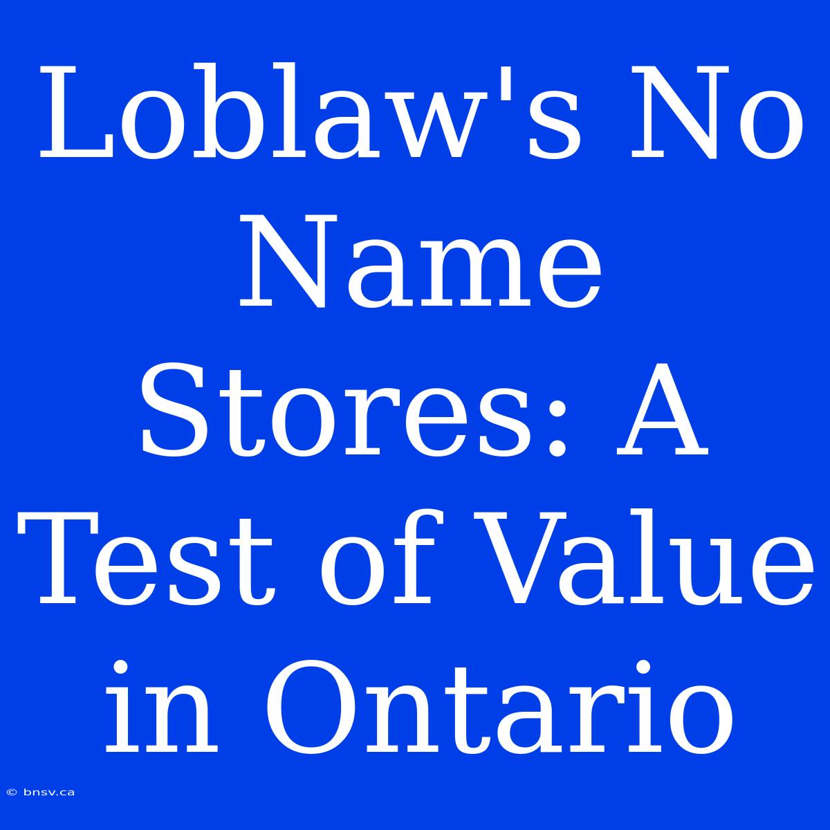 Loblaw's No Name Stores: A Test Of Value In Ontario