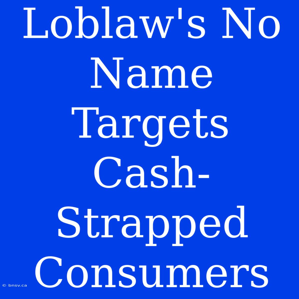 Loblaw's No Name Targets Cash-Strapped Consumers