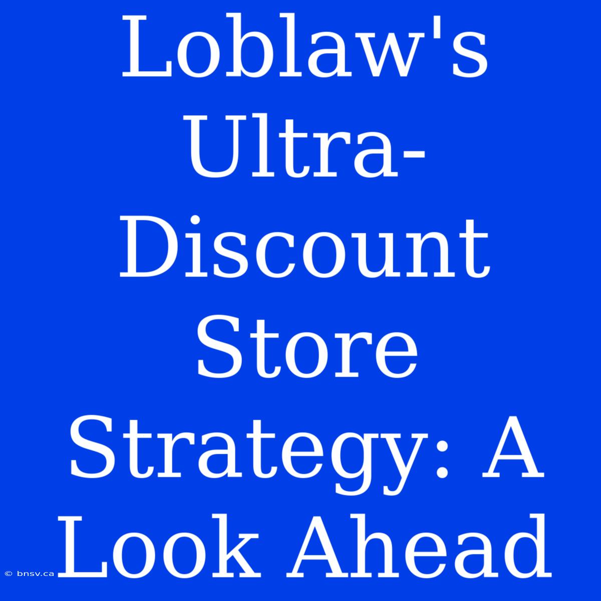 Loblaw's Ultra-Discount Store Strategy: A Look Ahead