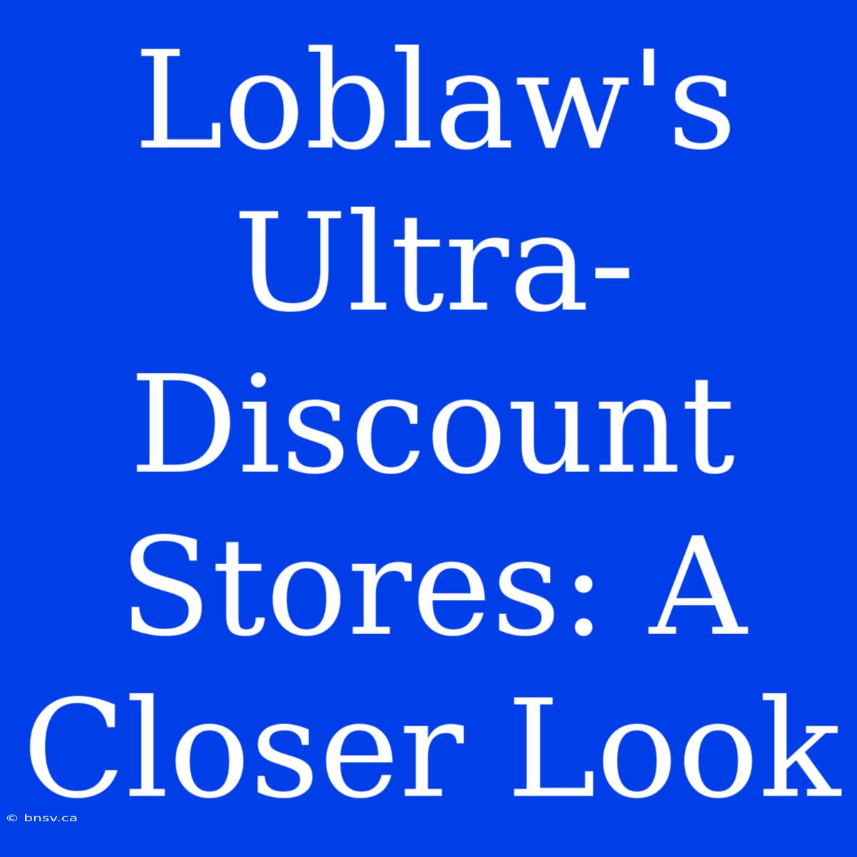 Loblaw's Ultra-Discount Stores: A Closer Look