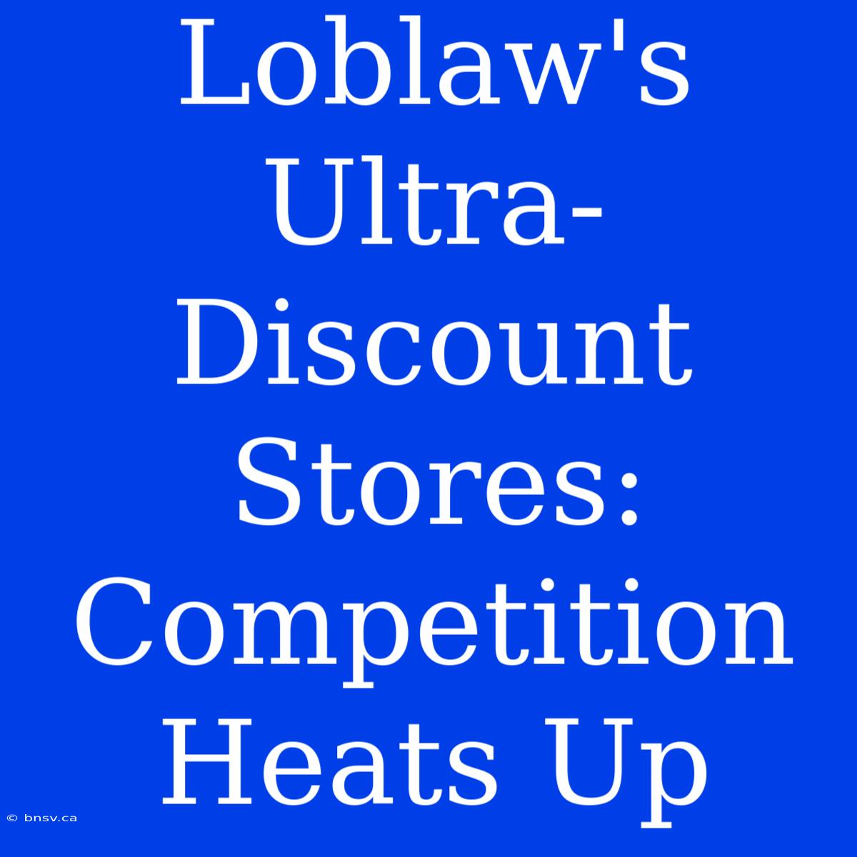 Loblaw's Ultra-Discount Stores: Competition Heats Up