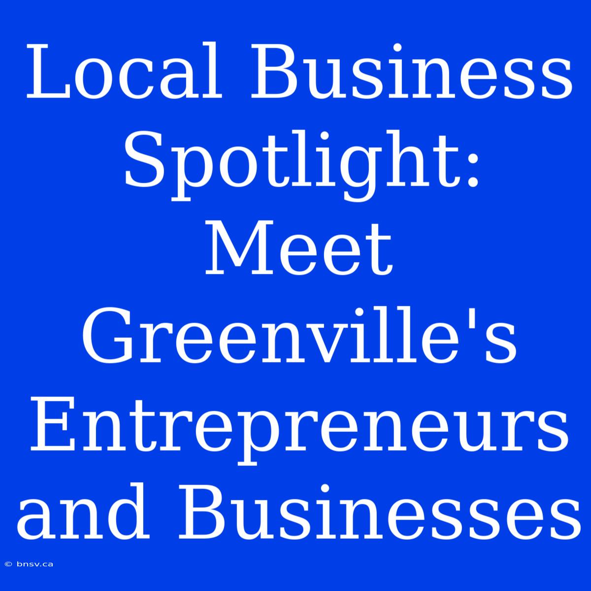 Local Business Spotlight: Meet Greenville's Entrepreneurs And Businesses