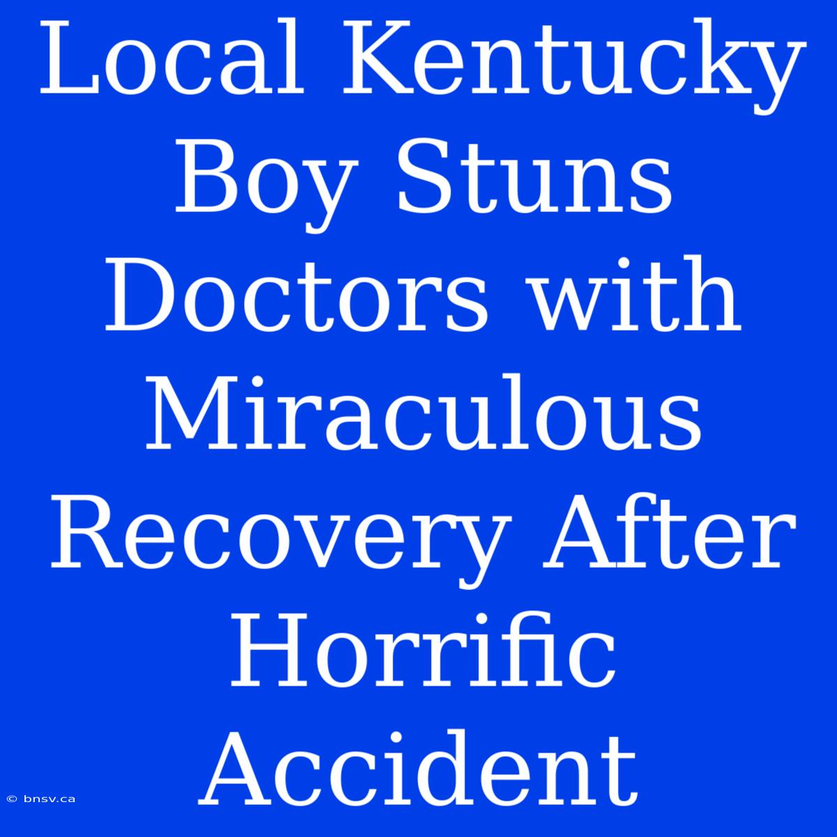 Local Kentucky Boy Stuns Doctors With Miraculous Recovery After Horrific Accident