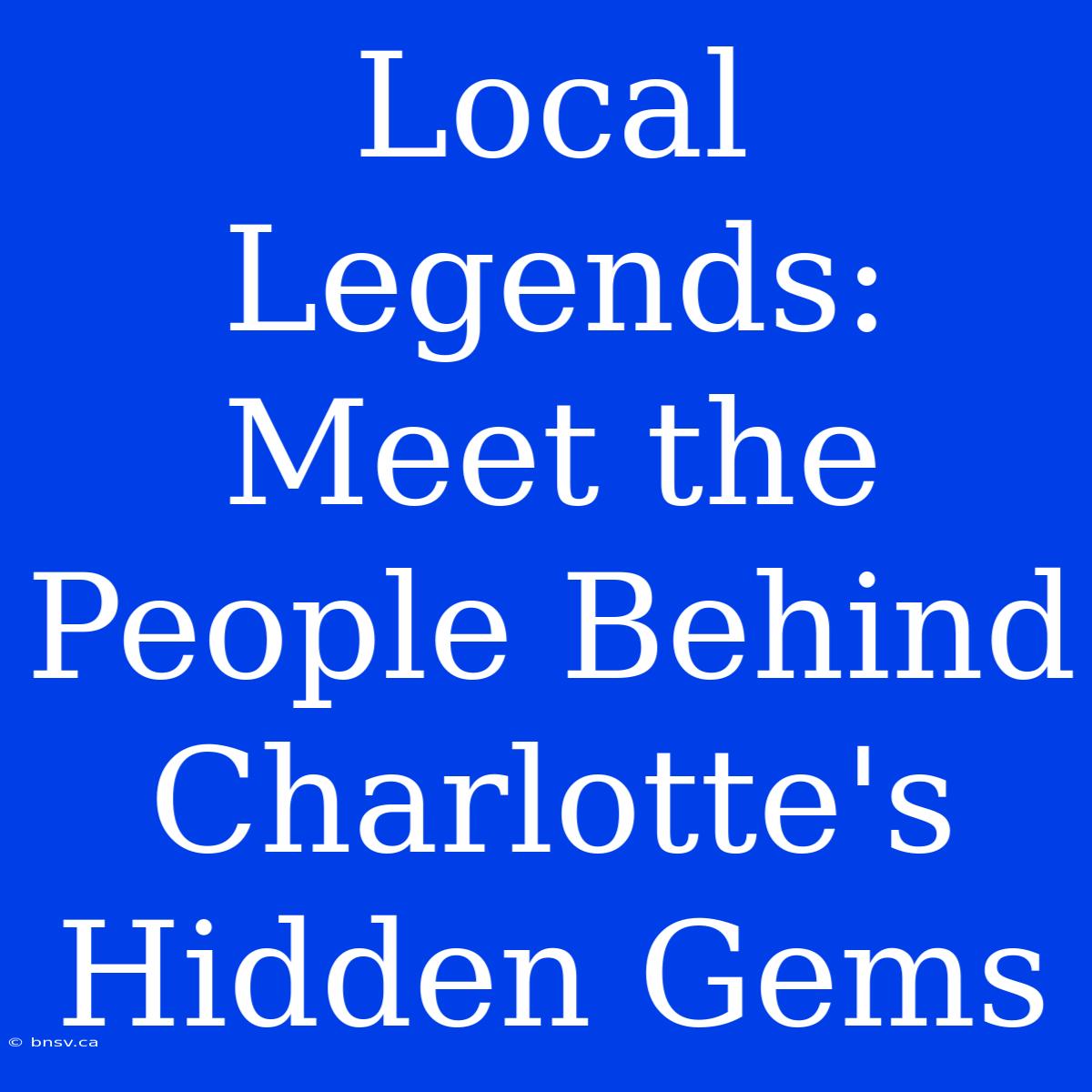 Local Legends: Meet The People Behind Charlotte's Hidden Gems