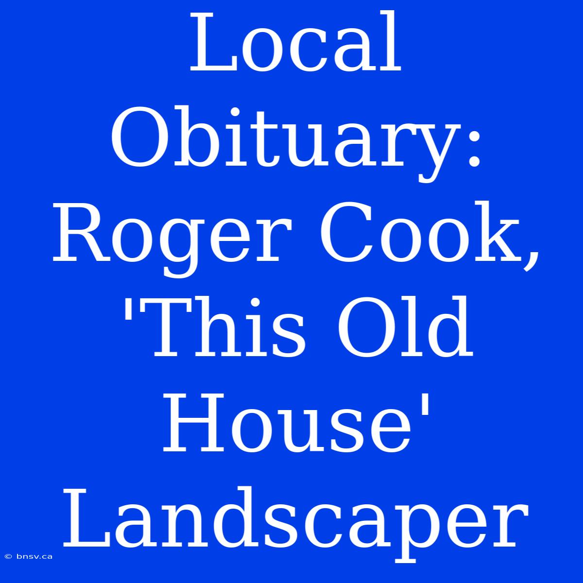 Local Obituary: Roger Cook, 'This Old House' Landscaper