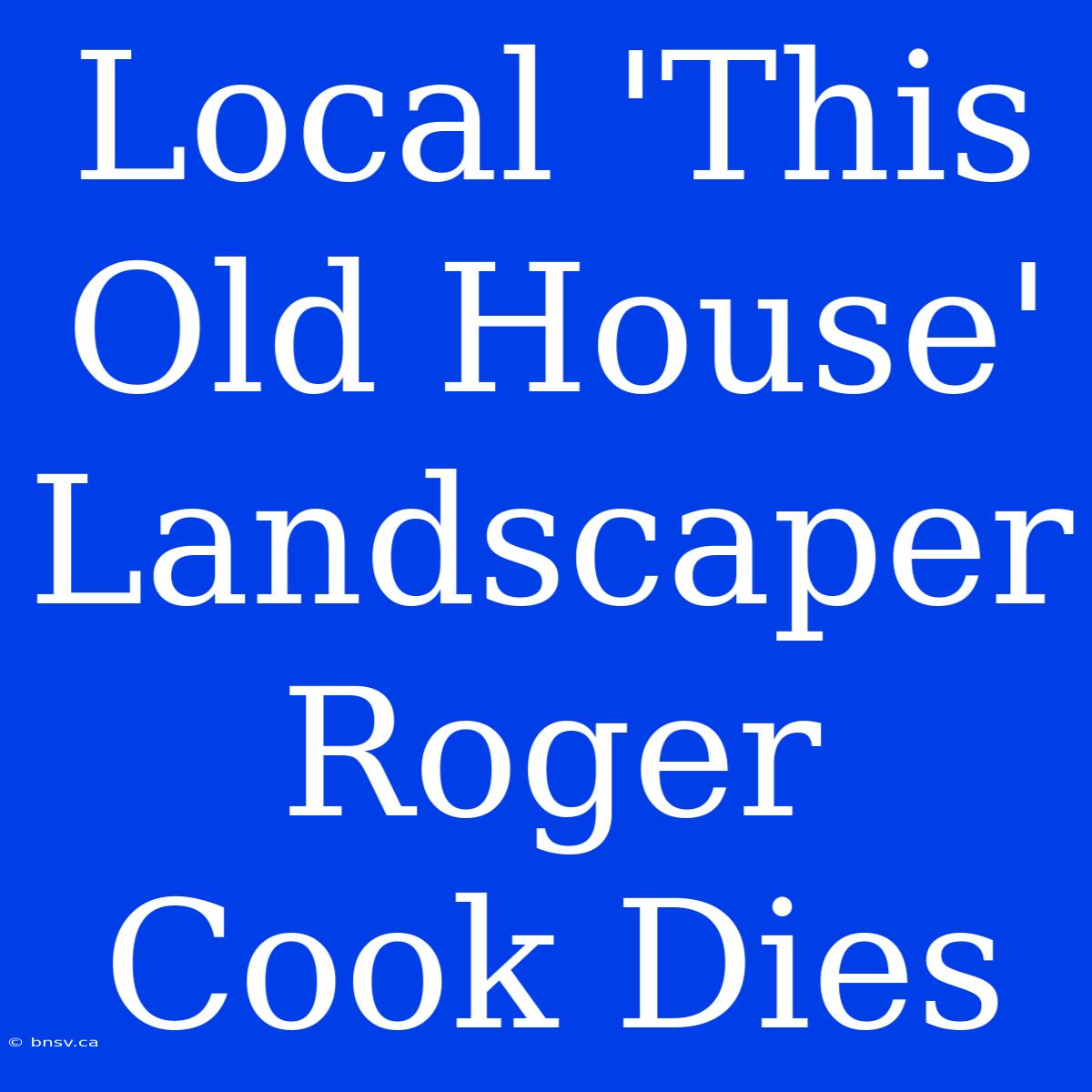 Local 'This Old House' Landscaper Roger Cook Dies