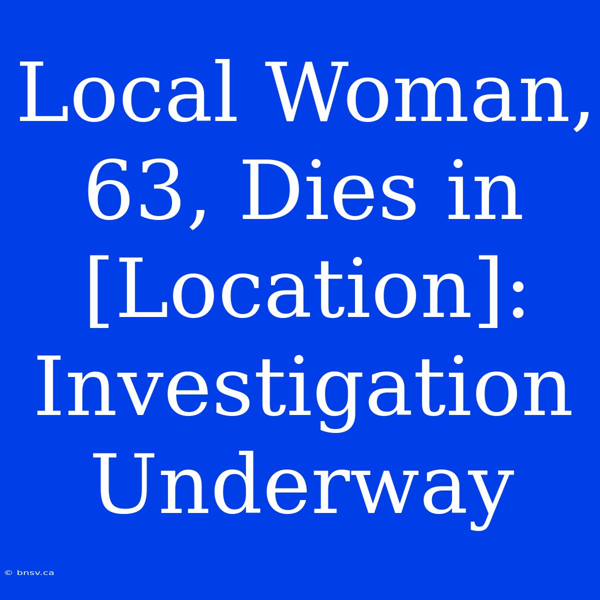 Local Woman, 63, Dies In [Location]: Investigation Underway