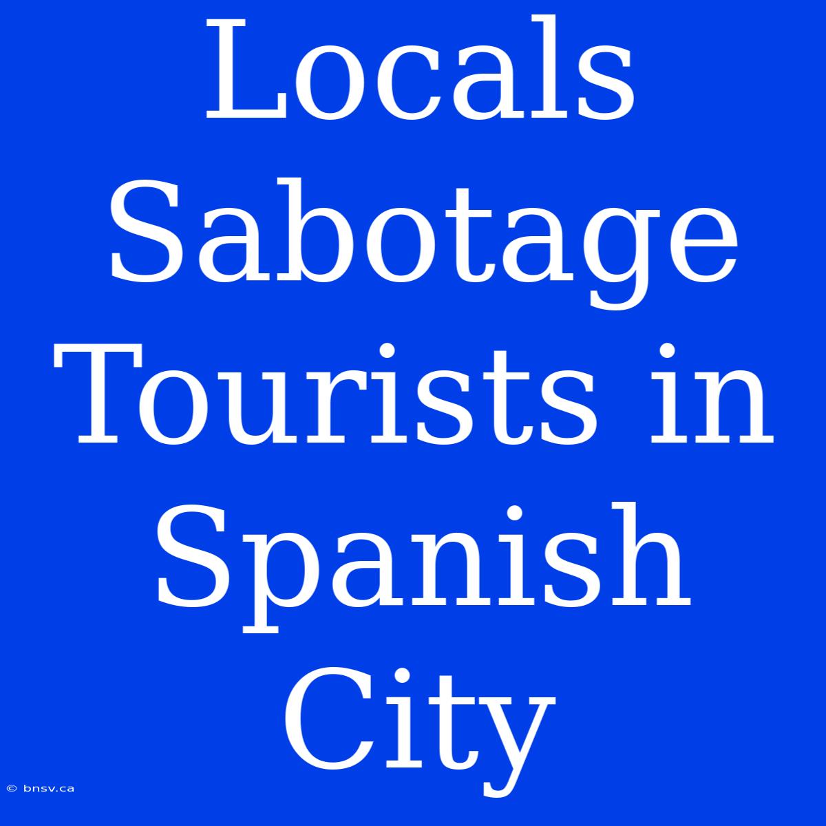 Locals Sabotage Tourists In Spanish City