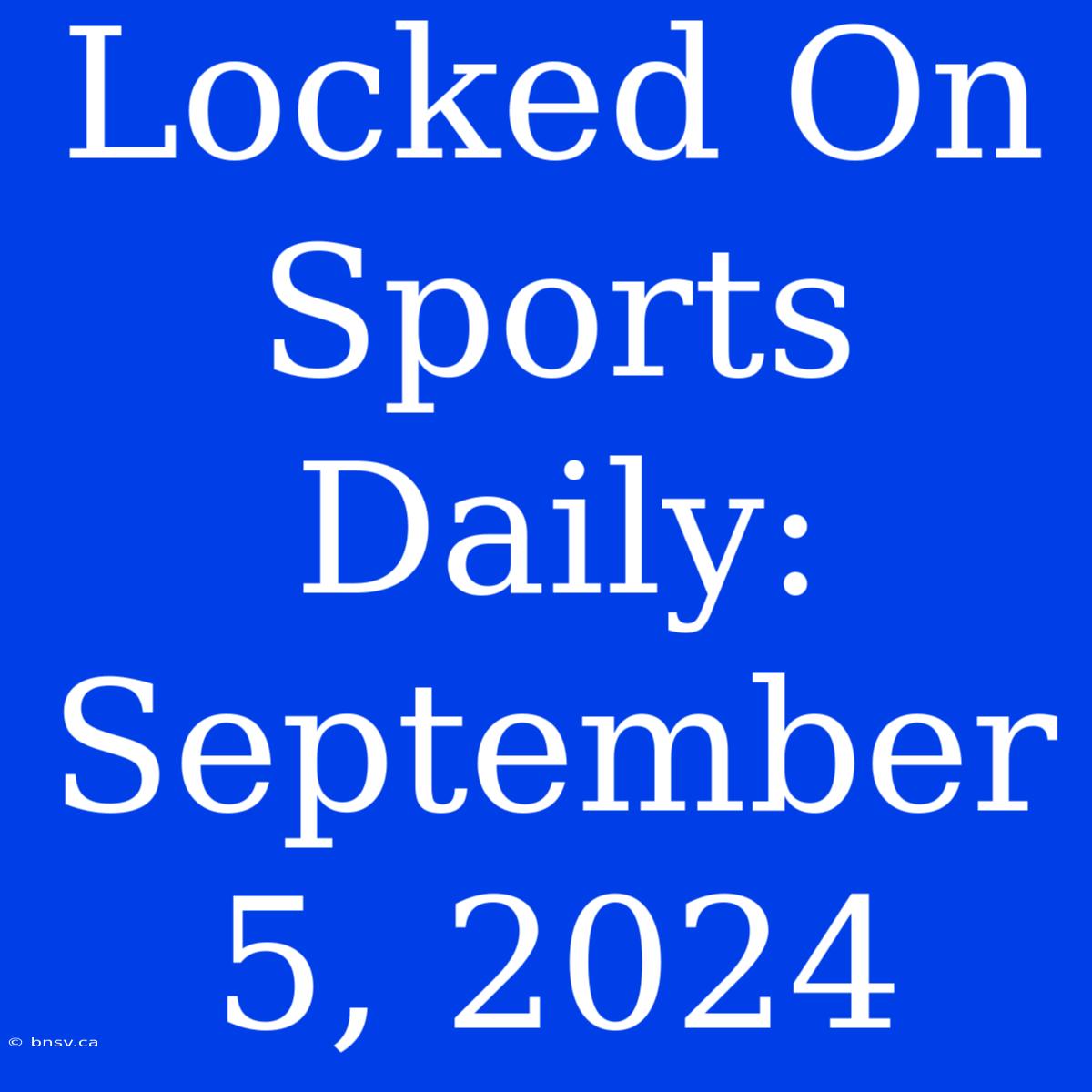 Locked On Sports Daily: September 5, 2024