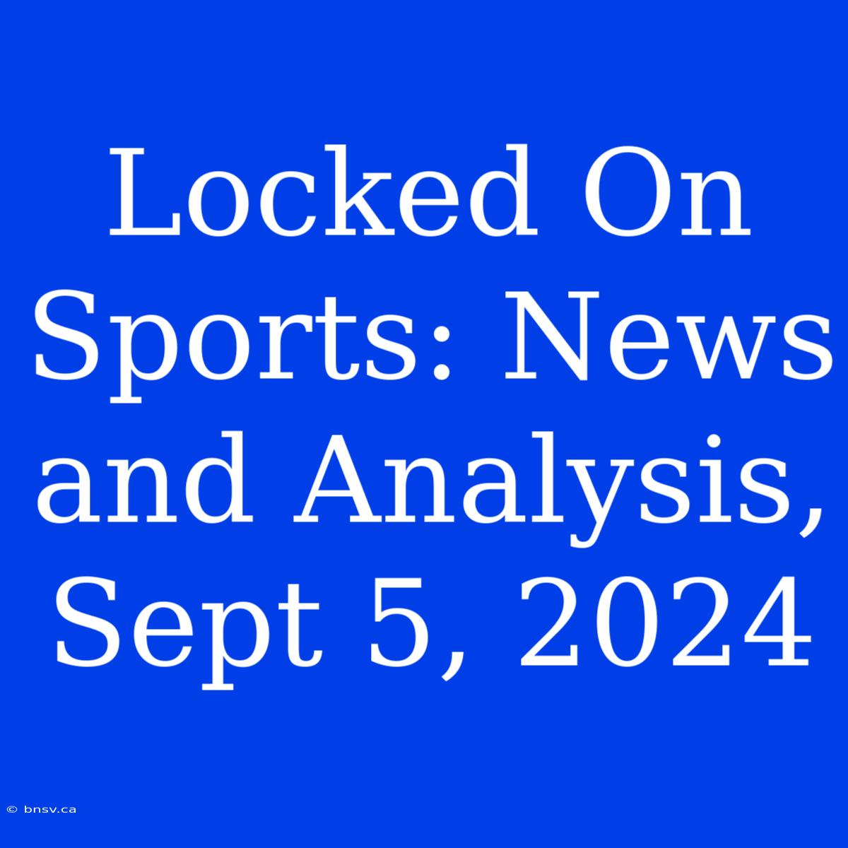 Locked On Sports: News And Analysis, Sept 5, 2024