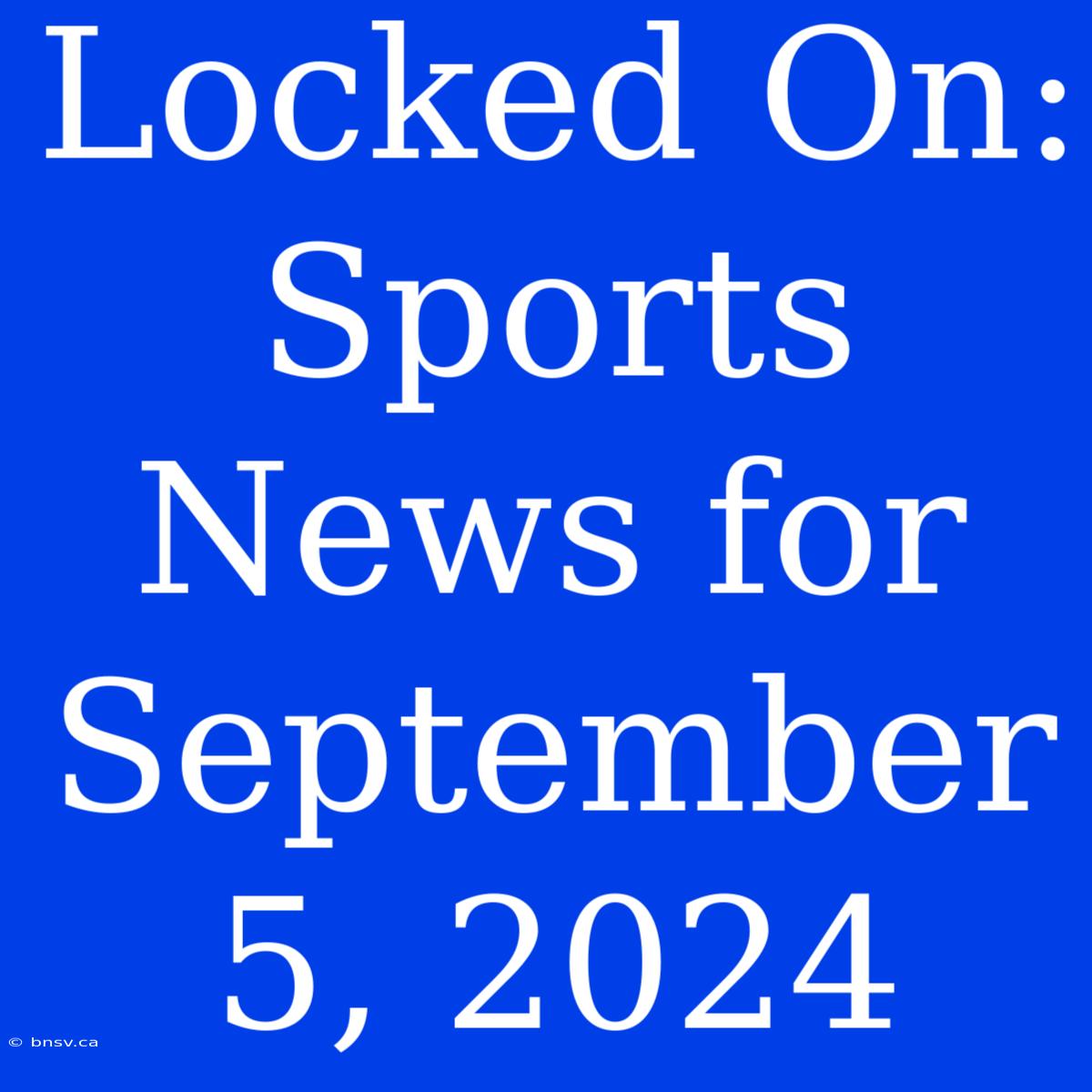 Locked On: Sports News For September 5, 2024