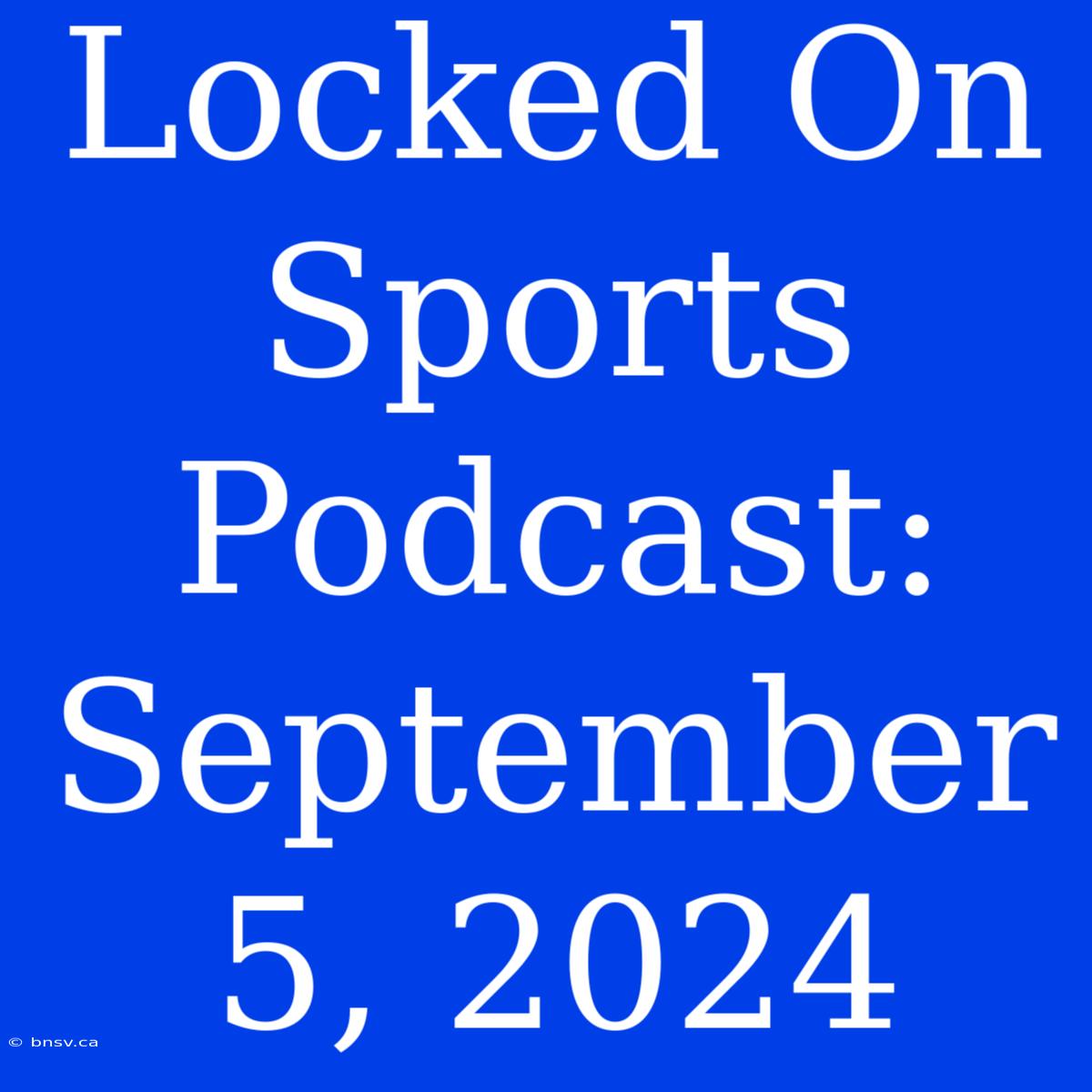 Locked On Sports Podcast: September 5, 2024