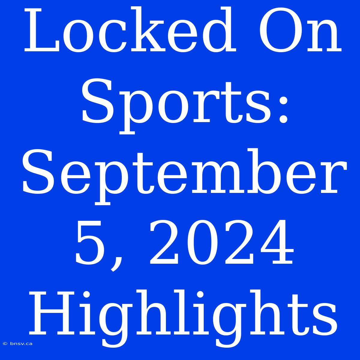 Locked On Sports: September 5, 2024 Highlights