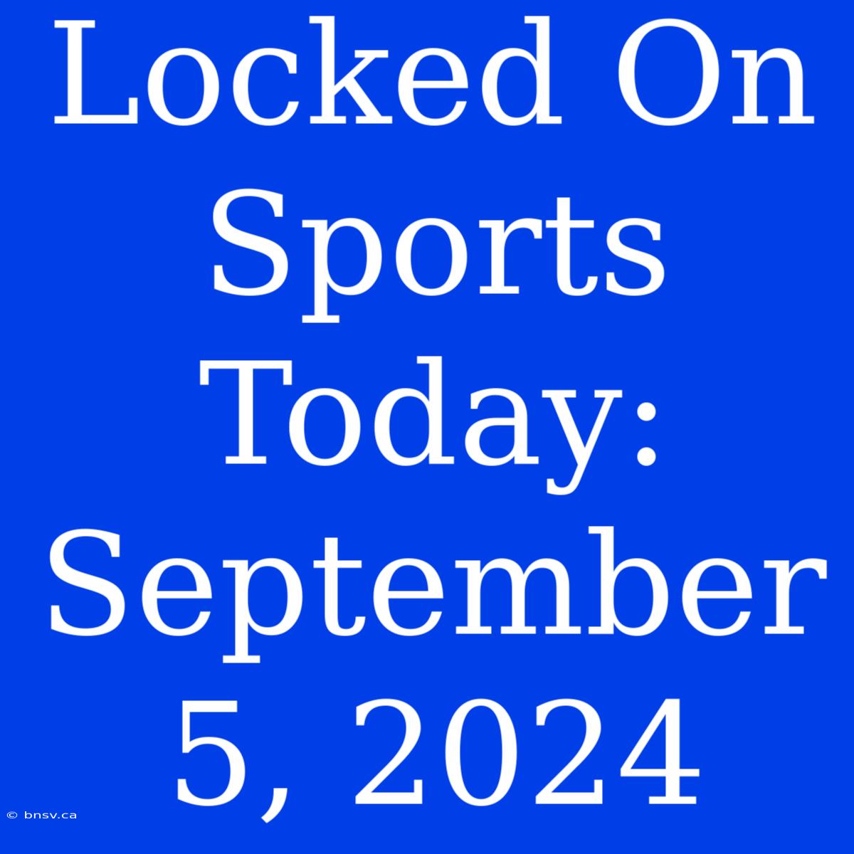 Locked On Sports Today: September 5, 2024