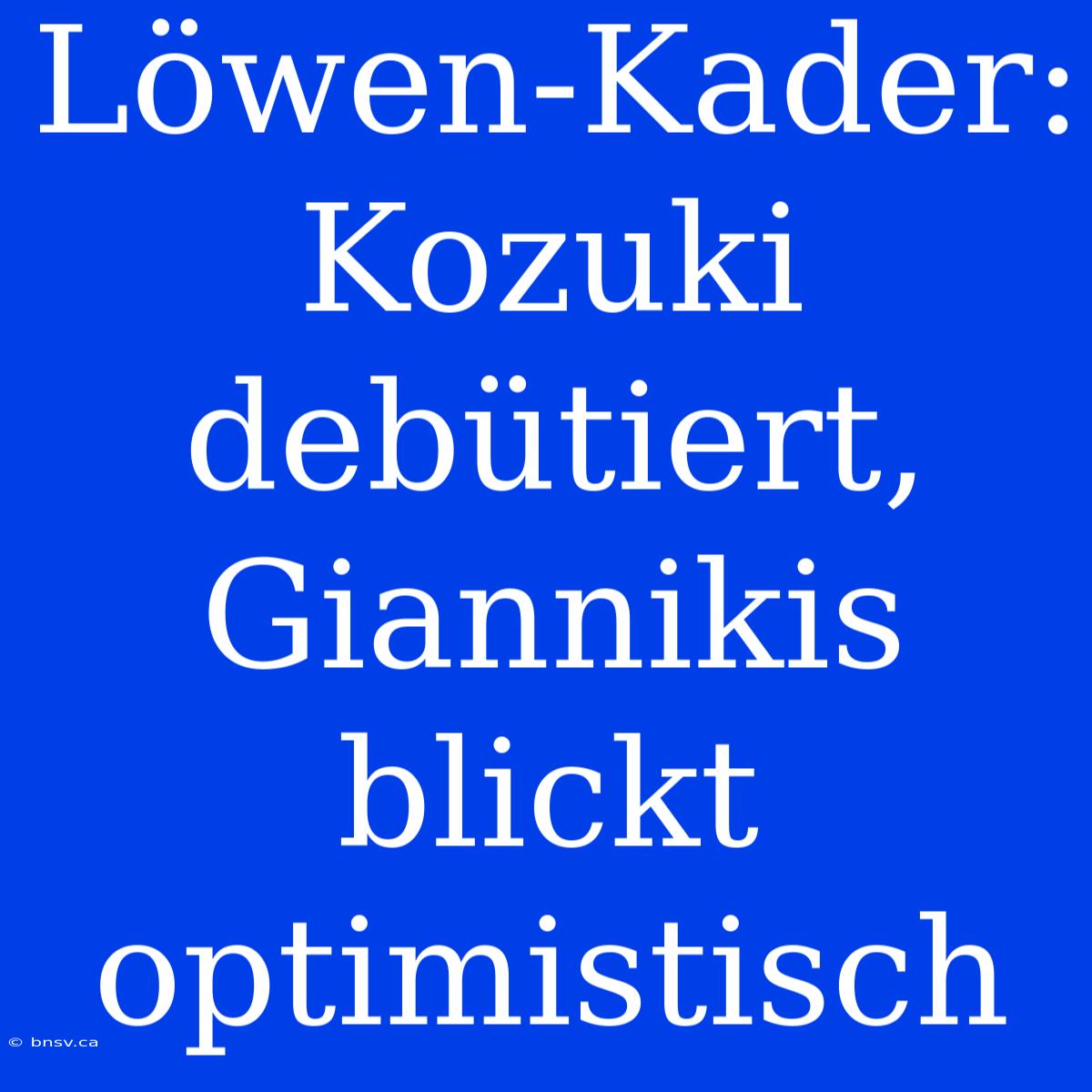 Löwen-Kader: Kozuki Debütiert, Giannikis Blickt Optimistisch