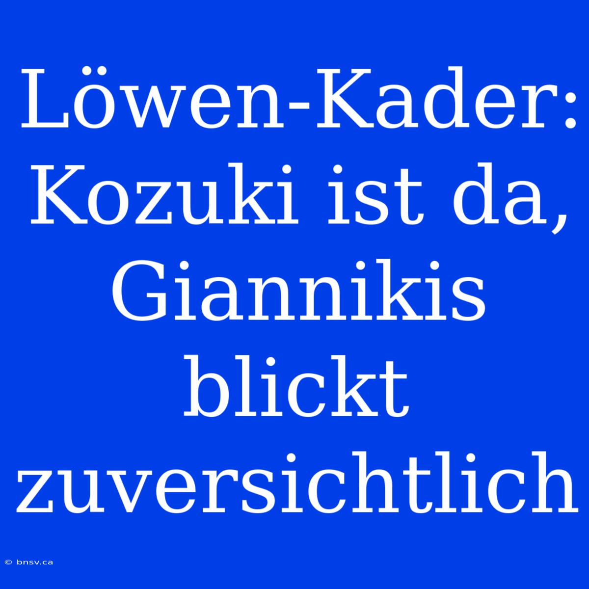 Löwen-Kader: Kozuki Ist Da, Giannikis Blickt Zuversichtlich