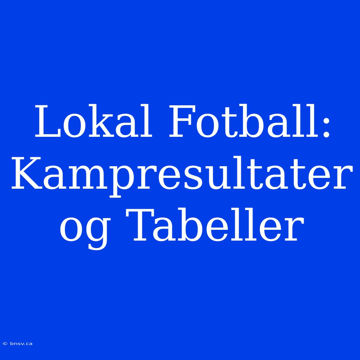 Lokal Fotball: Kampresultater Og Tabeller