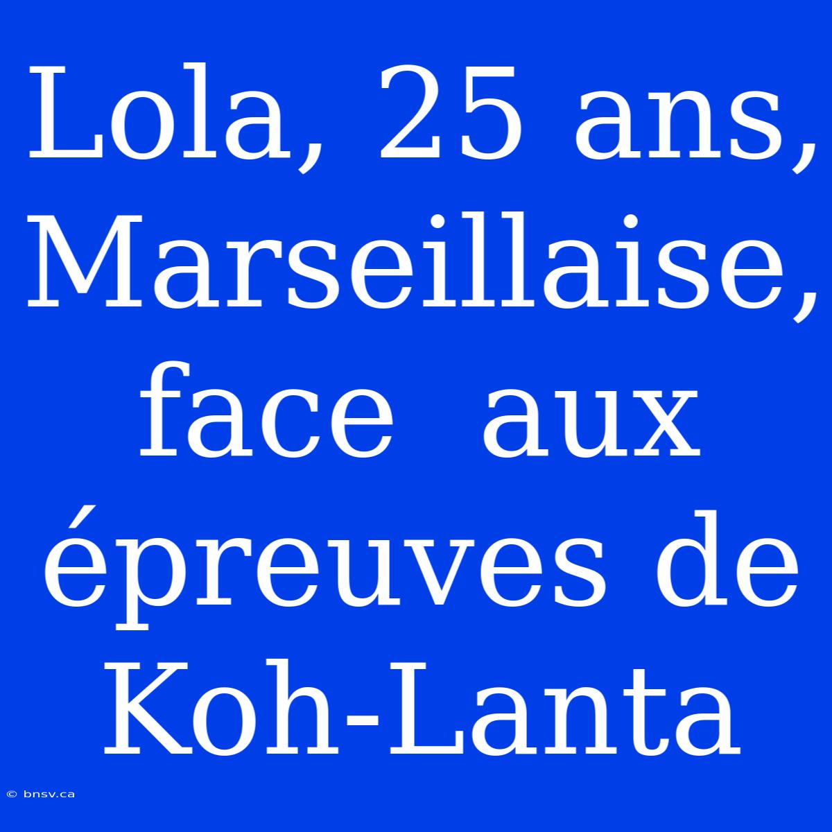 Lola, 25 Ans,  Marseillaise,  Face  Aux  Épreuves De Koh-Lanta