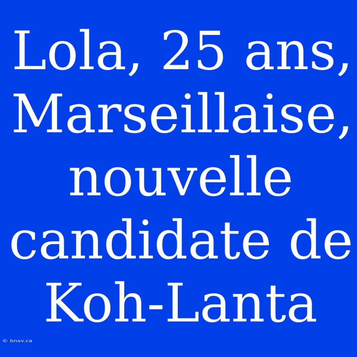 Lola, 25 Ans,  Marseillaise,  Nouvelle  Candidate De Koh-Lanta