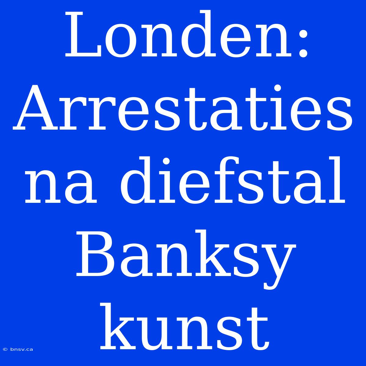 Londen: Arrestaties Na Diefstal Banksy Kunst