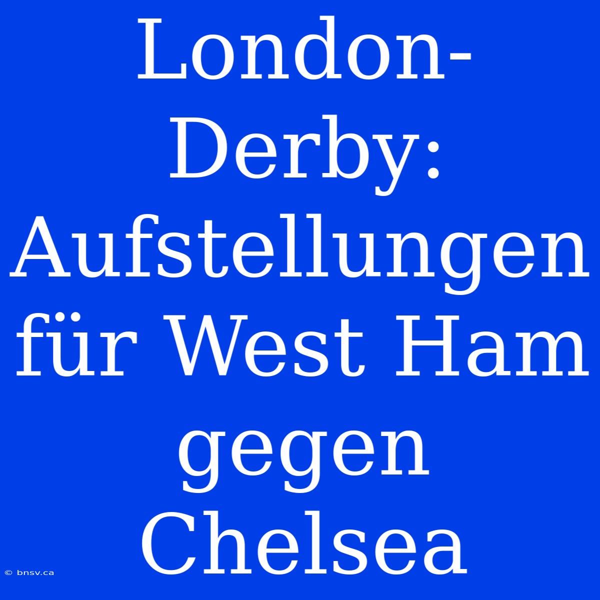 London-Derby: Aufstellungen Für West Ham Gegen Chelsea